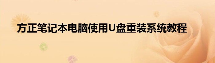 方正笔记本电脑使用U盘重装系统教程