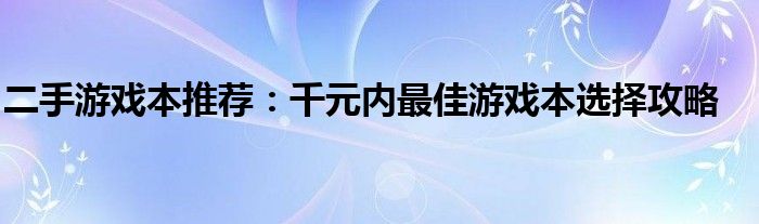 二手游戏本推荐：千元内最佳游戏本选择攻略