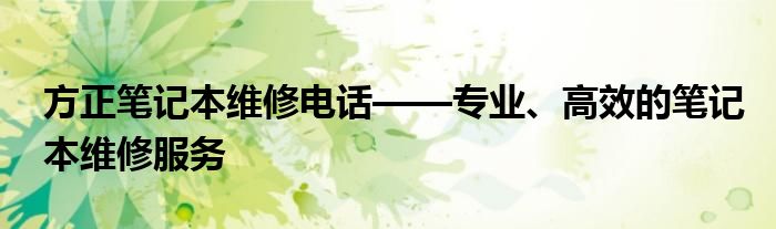 方正笔记本维修电话——专业、高效的笔记本维修服务