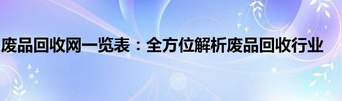 废品回收网一览表：全方位解析废品回收行业