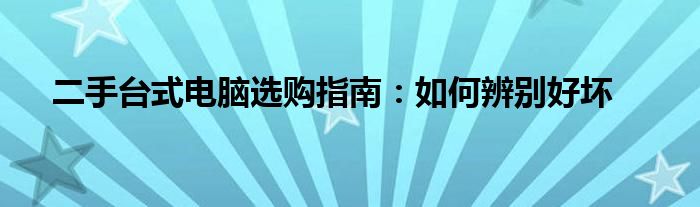 二手台式电脑选购指南：如何辨别好坏