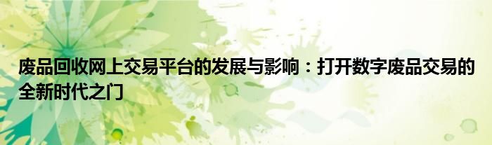 废品回收网上交易平台的发展与影响：打开数字废品交易的全新时代之门