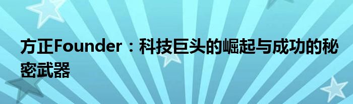 方正Founder：科技巨头的崛起与成功的秘密武器