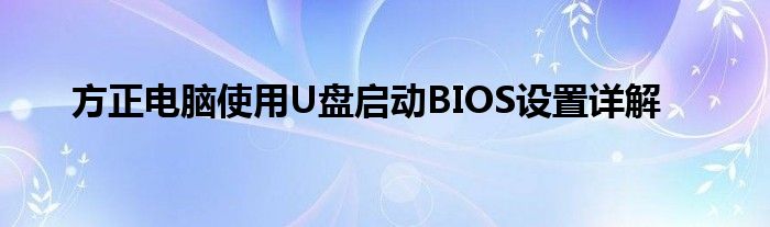 方正电脑使用U盘启动BIOS设置详解