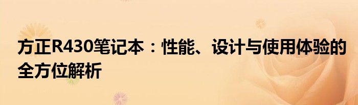 方正R430笔记本：性能、设计与使用体验的全方位解析