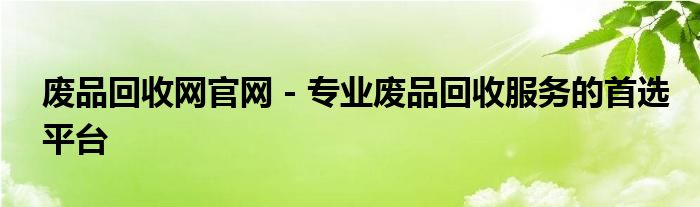 废品回收网官网 - 专业废品回收服务的首选平台