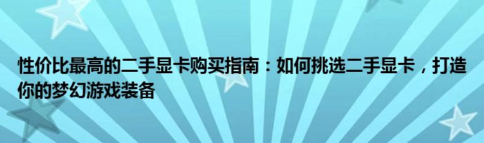 性价比最高的二手显卡购买指南：如何挑选二手显卡，打造你的梦幻游戏装备