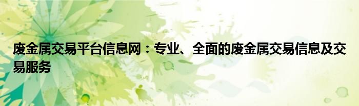 废金属交易平台信息网：专业、全面的废金属交易信息及交易服务