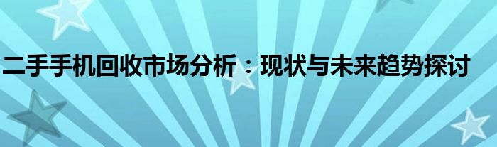 二手手机回收市场分析：现状与未来趋势探讨