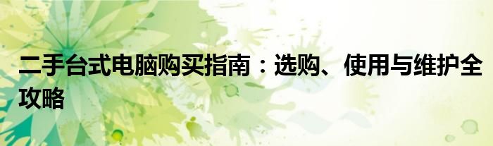 二手台式电脑购买指南：选购、使用与维护全攻略