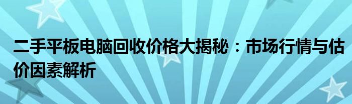 二手平板电脑回收价格大揭秘：市场行情与估价因素解析