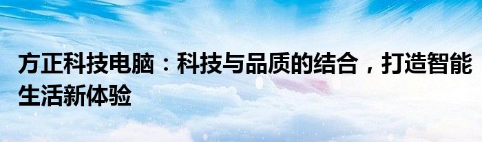 方正科技电脑：科技与品质的结合，打造智能生活新体验