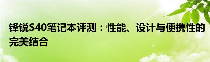 锋锐S40笔记本评测：性能、设计与便携性的完美结合