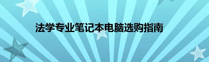 法学专业笔记本电脑选购指南