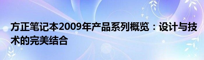 方正笔记本2009年产品系列概览：设计与技术的完美结合