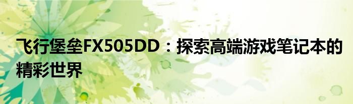 飞行堡垒FX505DD：探索高端游戏笔记本的精彩世界