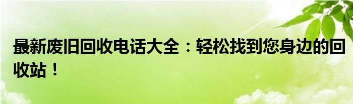 最新废旧回收电话大全：轻松找到您身边的回收站！