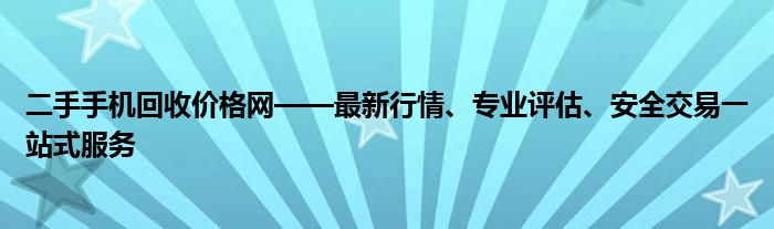 二手手机回收价格网——最新行情、专业评估、安全交易一站式服务