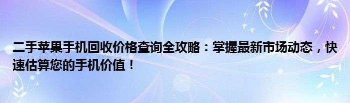 二手苹果手机回收价格查询全攻略：掌握最新市场动态，快速估算您的手机价值！