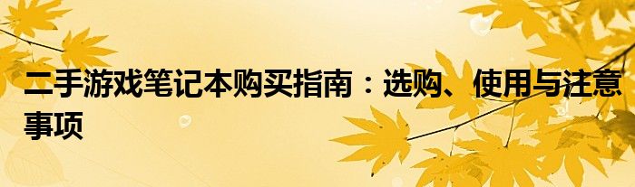 二手游戏笔记本购买指南：选购、使用与注意事项