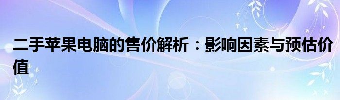 二手苹果电脑的售价解析：影响因素与预估价值