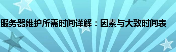 服务器维护所需时间详解：因素与大致时间表