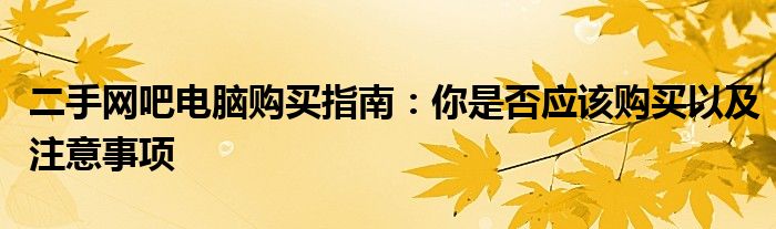 二手网吧电脑购买指南：你是否应该购买以及注意事项