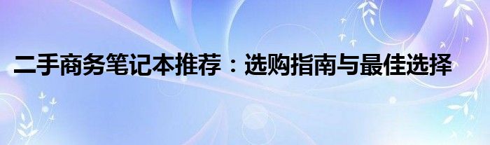 二手商务笔记本推荐：选购指南与最佳选择