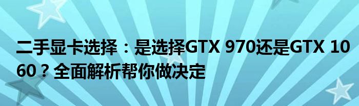 二手显卡选择：是选择GTX 970还是GTX 1060？全面解析帮你做决定