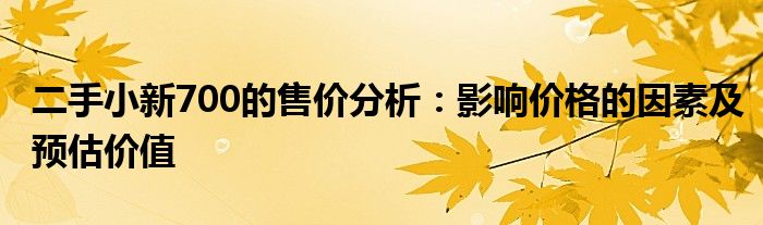 二手小新700的售价分析：影响价格的因素及预估价值