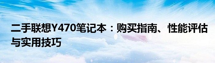 二手联想Y470笔记本：购买指南、性能评估与实用技巧