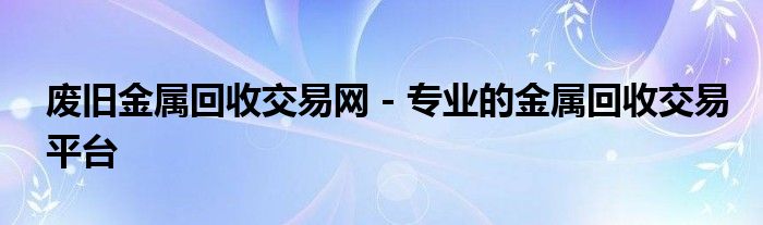 废旧金属回收交易网 - 专业的金属回收交易平台