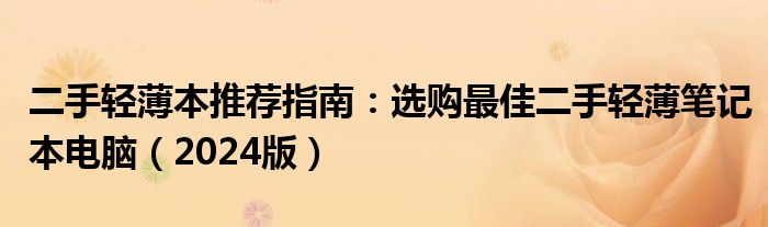 二手轻薄本推荐指南：选购最佳二手轻薄笔记本电脑（2024版）