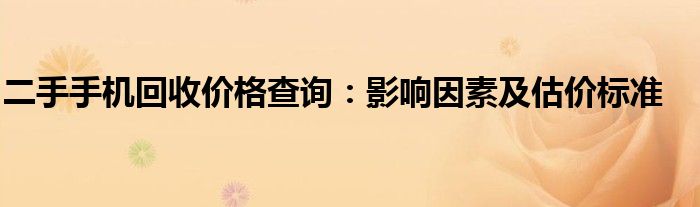 二手手机回收价格查询：影响因素及估价标准