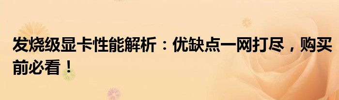 发烧级显卡性能解析：优缺点一网打尽，购买前必看！