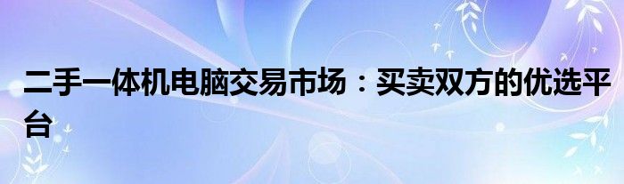 二手一体机电脑交易市场：买卖双方的优选平台