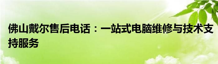 佛山戴尔售后电话：一站式电脑维修与技术支持服务