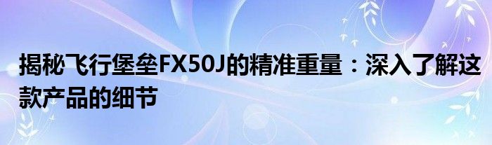 揭秘飞行堡垒FX50J的精准重量：深入了解这款产品的细节