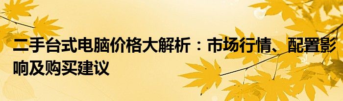 二手台式电脑价格大解析：市场行情、配置影响及购买建议