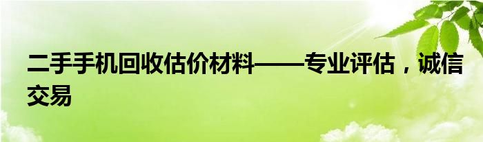 二手手机回收估价材料——专业评估，诚信交易