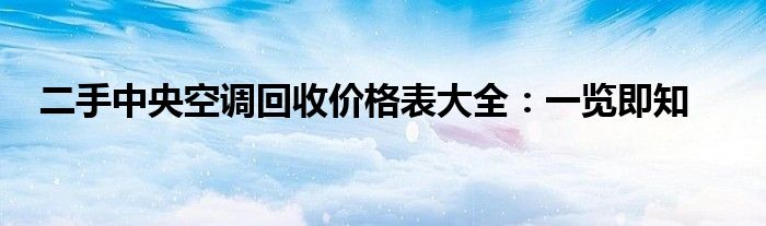 二手中央空调回收价格表大全：一览即知