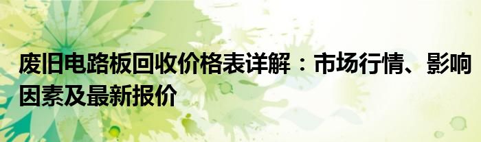 废旧电路板回收价格表详解：市场行情、影响因素及最新报价