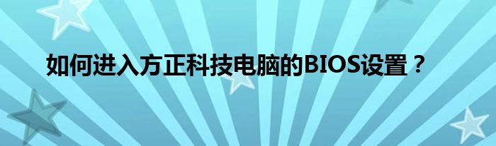 如何进入方正科技电脑的BIOS设置？