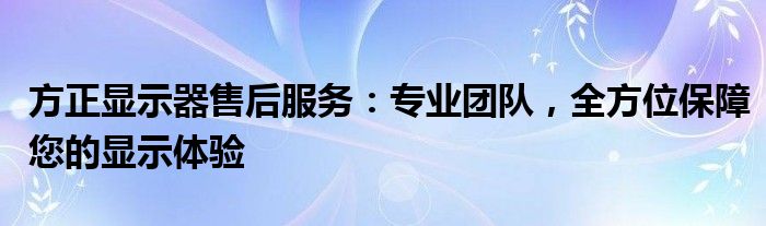 方正显示器售后服务：专业团队，全方位保障您的显示体验