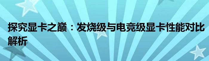 探究显卡之巅：发烧级与电竞级显卡性能对比解析