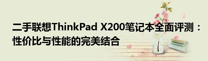 二手联想ThinkPad X200笔记本全面评测：性价比与性能的完美结合