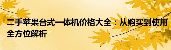 二手苹果台式一体机价格大全：从购买到使用全方位解析