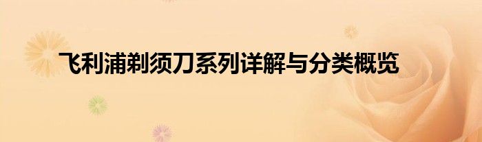 飞利浦剃须刀系列详解与分类概览