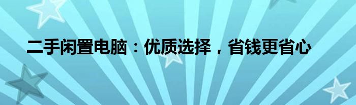 二手闲置电脑：优质选择，省钱更省心