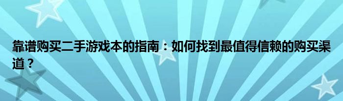 靠谱购买二手游戏本的指南：如何找到最值得信赖的购买渠道？